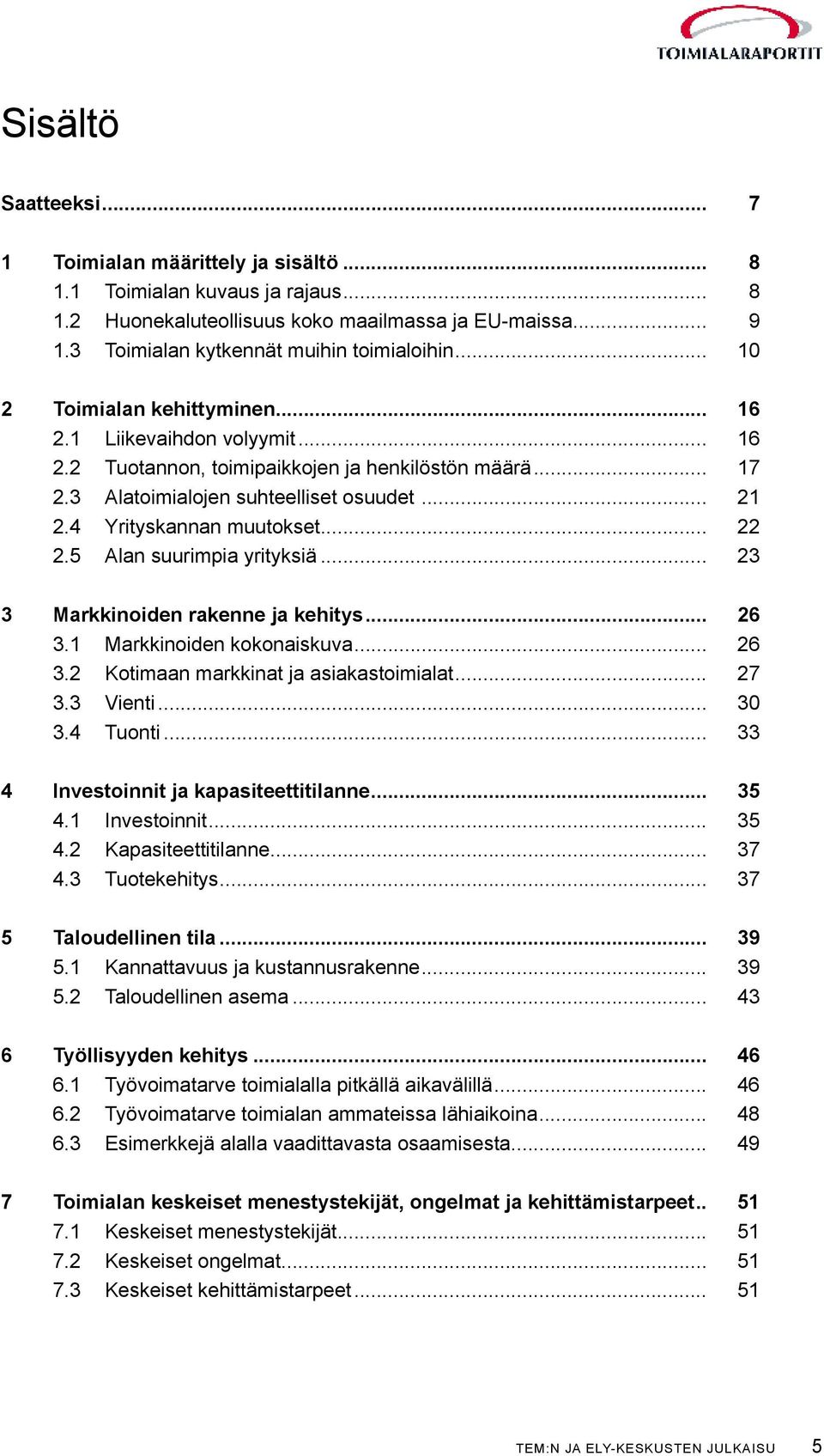 3 Alatoimialojen suhteelliset osuudet... 21 2.4 Yrityskannan muutokset... 22 2.5 Alan suurimpia yrityksiä... 23 3 Markkinoiden rakenne ja kehitys... 26 3.1 Markkinoiden kokonaiskuva... 26 3.2 Kotimaan markkinat ja asiakastoimialat.