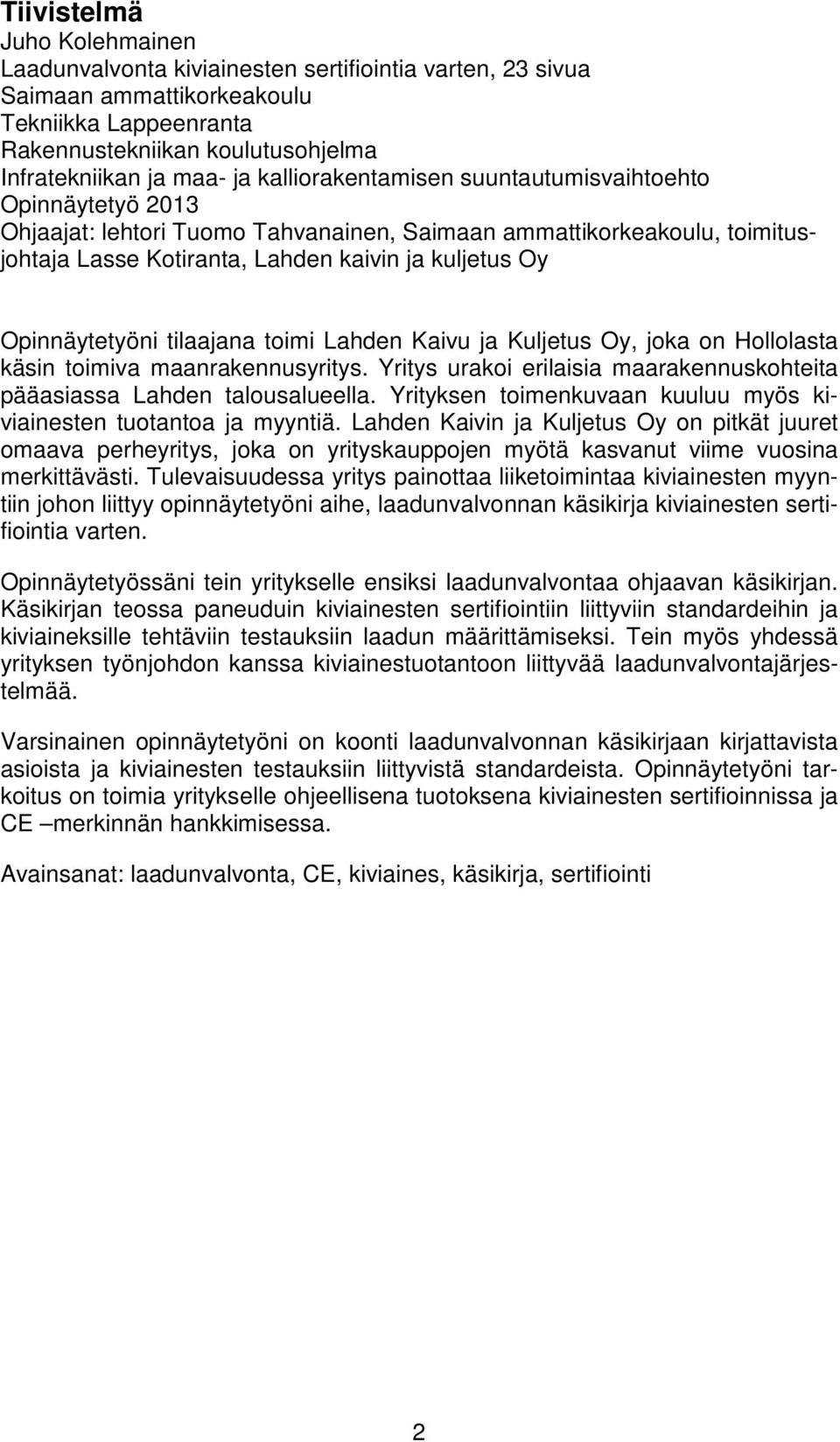 Opinnäytetyöni tilaajana toimi Lahden Kaivu ja Kuljetus Oy, joka on Hollolasta käsin toimiva maanrakennusyritys. Yritys urakoi erilaisia maarakennuskohteita pääasiassa Lahden talousalueella.