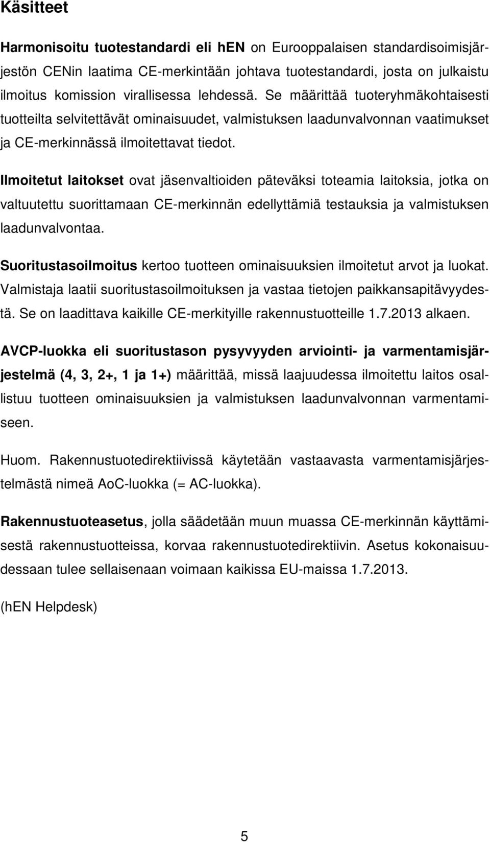 Ilmoitetut laitokset ovat jäsenvaltioiden päteväksi toteamia laitoksia, jotka on valtuutettu suorittamaan CE-merkinnän edellyttämiä testauksia ja valmistuksen laadunvalvontaa.