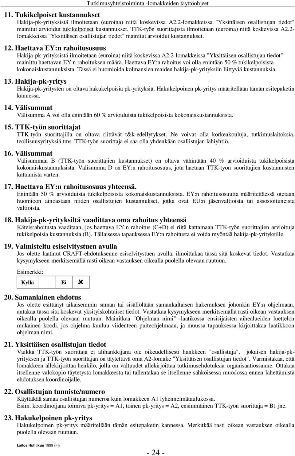 Haettava EY:n rahoitusosuus Hakija-pk-yrityksistä ilmoitetaan (euroina) niitä koskevissa A2.2-lomakkeissa "Yksittäisen osallistujan tiedot" mainittu haettavan EY:n rahoituksen määrä.