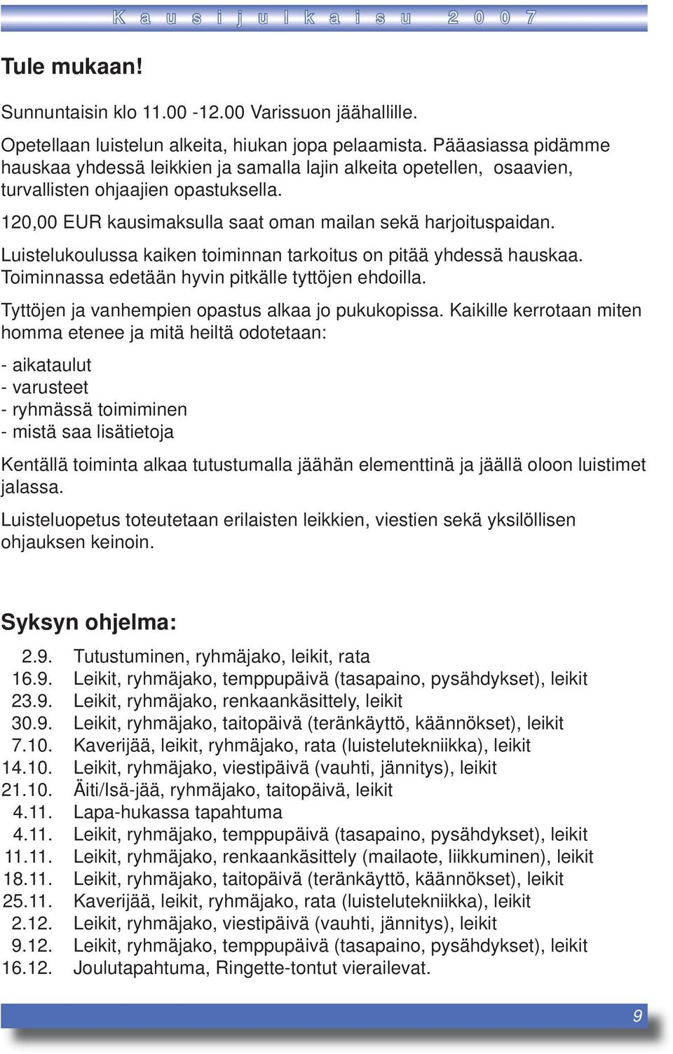 Luistelukoulussa kaiken toiminnan tarkoitus on pitää yhdessä hauskaa. Toiminnassa edetään hyvin pitkälle tyttöjen ehdoilla. Tyttöjen ja vanhempien opastus alkaa jo pukukopissa.