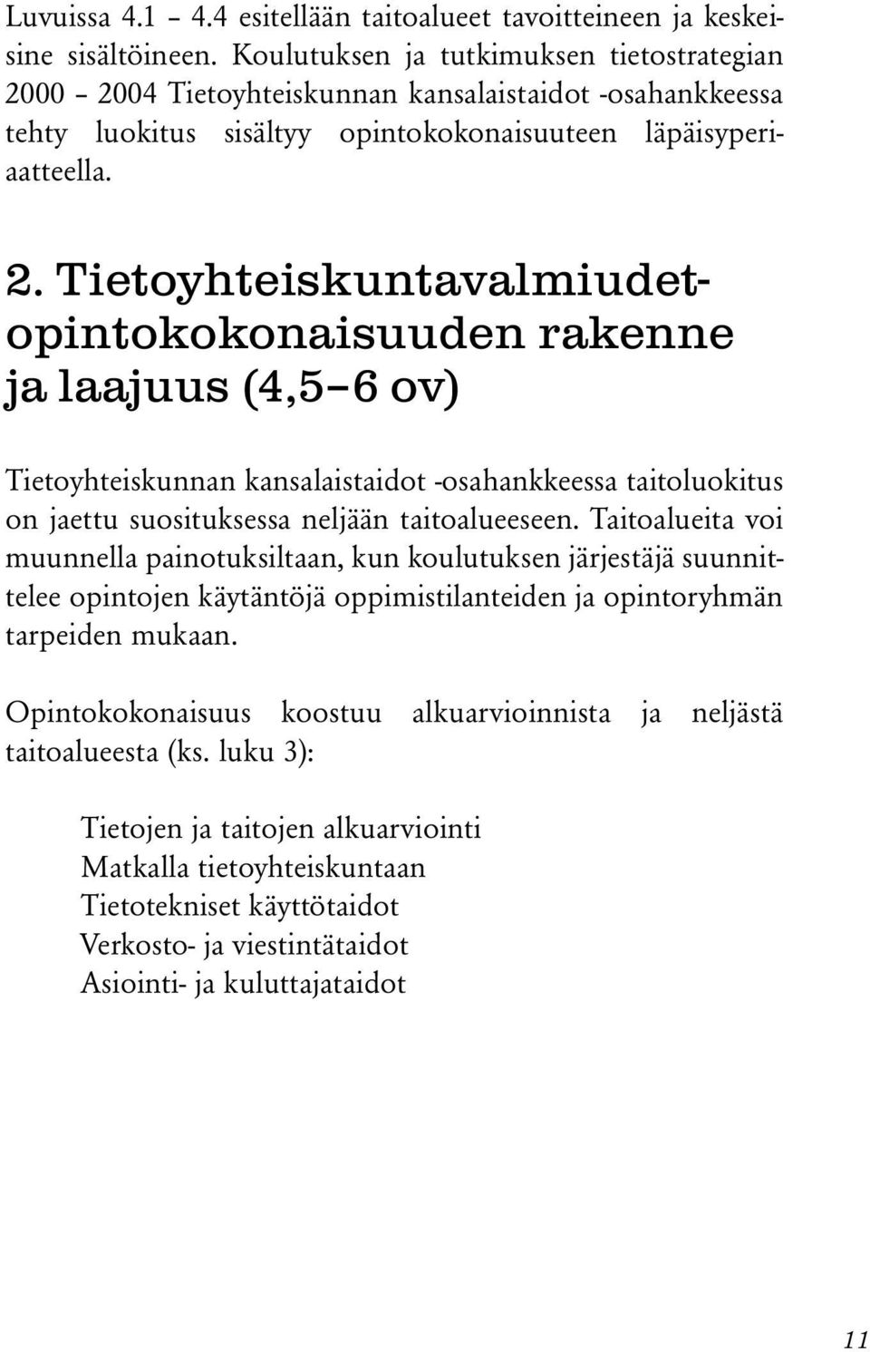 00 2004 Tietoyhteiskunnan kansalaistaidot -osahankkeessa tehty luokitus sisältyy opintokokonaisuuteen läpäisyperiaatteella. 2. Tietoyhteiskuntavalmiudetopintokokonaisuuden rakenne ja laajuus (4,5 6 ov) Tietoyhteiskunnan kansalaistaidot -osahankkeessa taitoluokitus on jaettu suosituksessa neljään taitoalueeseen.