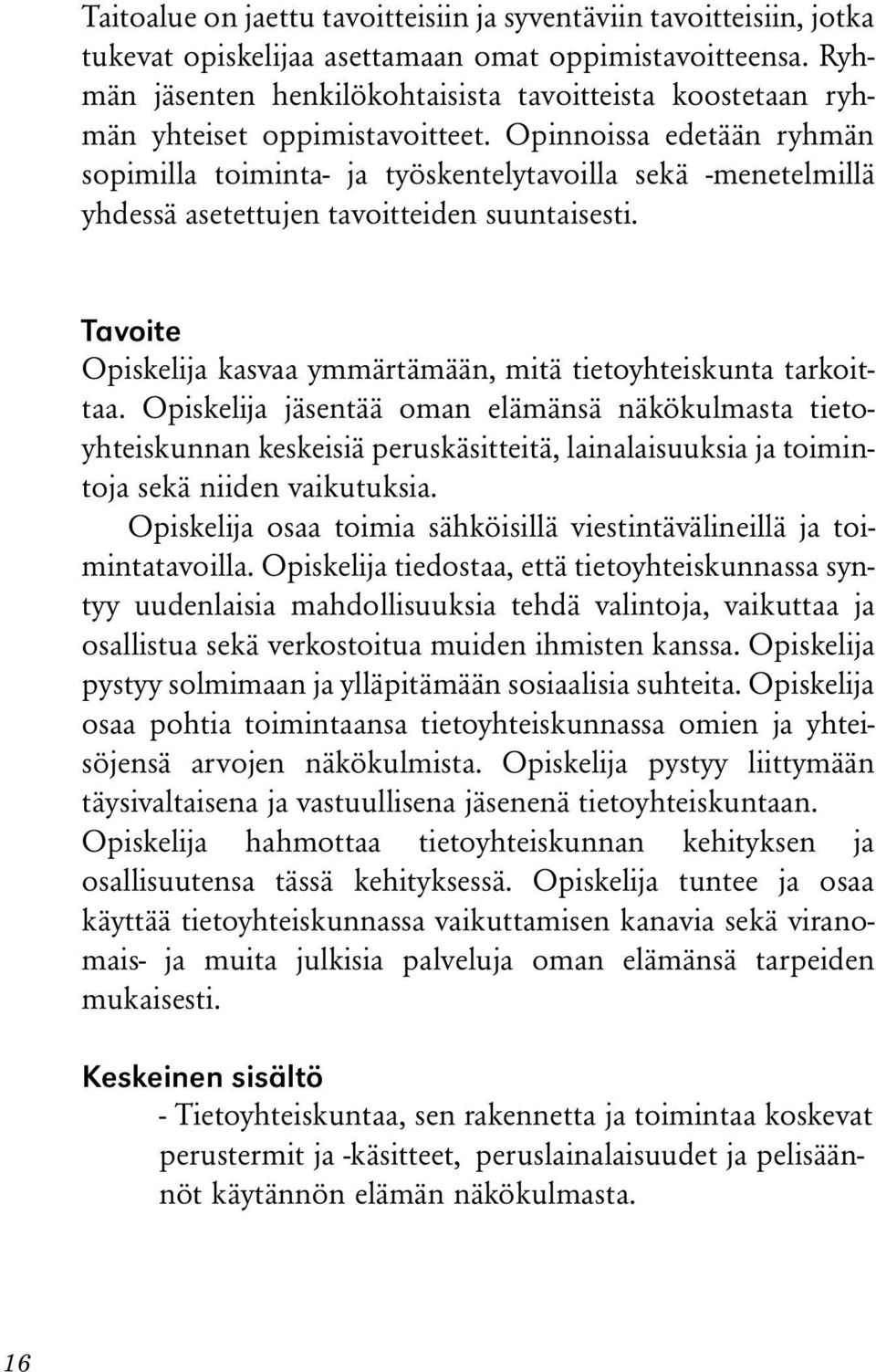 Opinnoissa edetään ryhmän sopimilla toiminta- ja työskentelytavoilla sekä -menetelmillä yhdessä asetettujen tavoitteiden suuntaisesti.