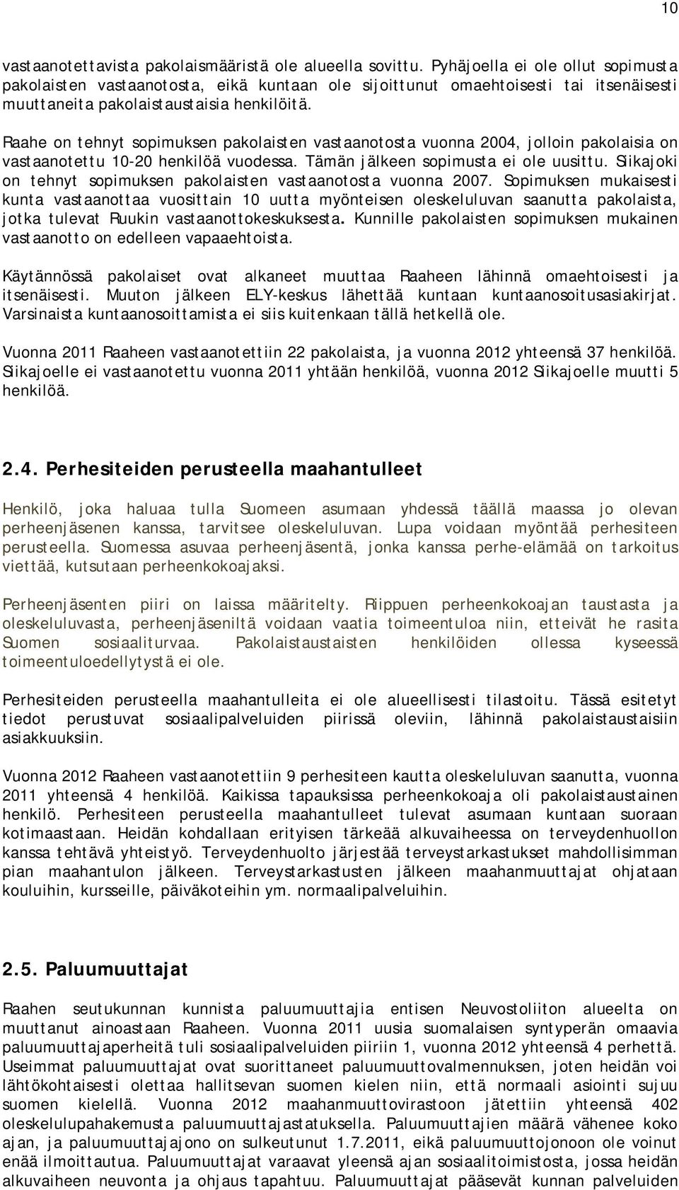 Raahe on tehnyt sopimuksen pakolaisten vastaanotosta vuonna 2004, jolloin pakolaisia on vastaanotettu 10-20 henkilöä vuodessa. Tämän jälkeen sopimusta ei ole uusittu.