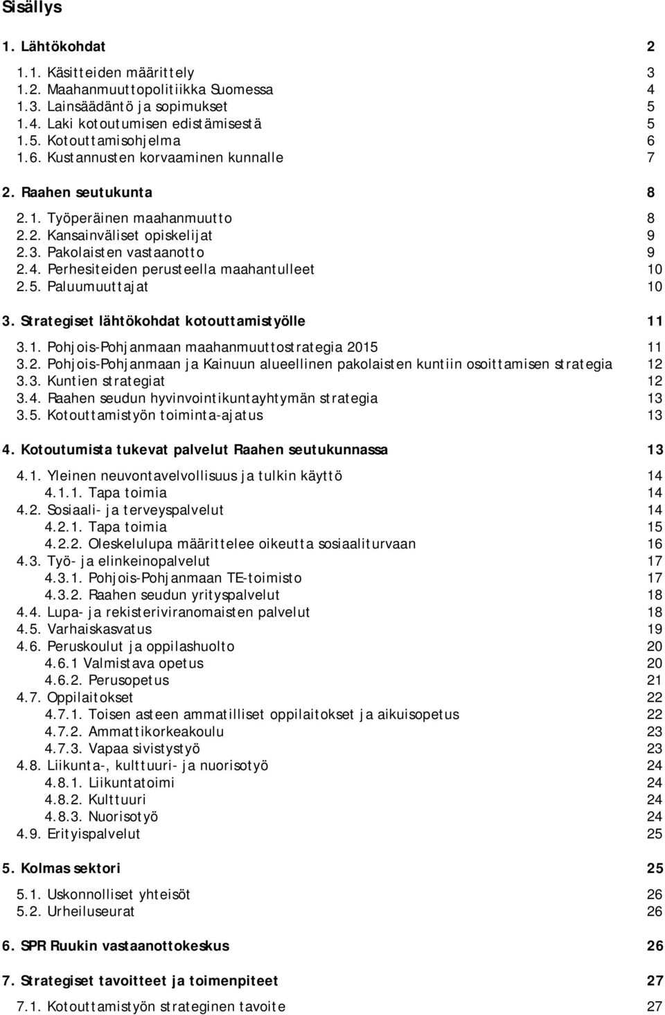 Perhesiteiden perusteella maahantulleet 10 2.5. Paluumuuttajat 10 3. Strategiset lähtökohdat kotouttamistyölle 11 3.1. Pohjois-Pohjanmaan maahanmuuttostrategia 2015 11 3.2. Pohjois-Pohjanmaan ja Kainuun alueellinen pakolaisten kuntiin osoittamisen strategia 12 3.