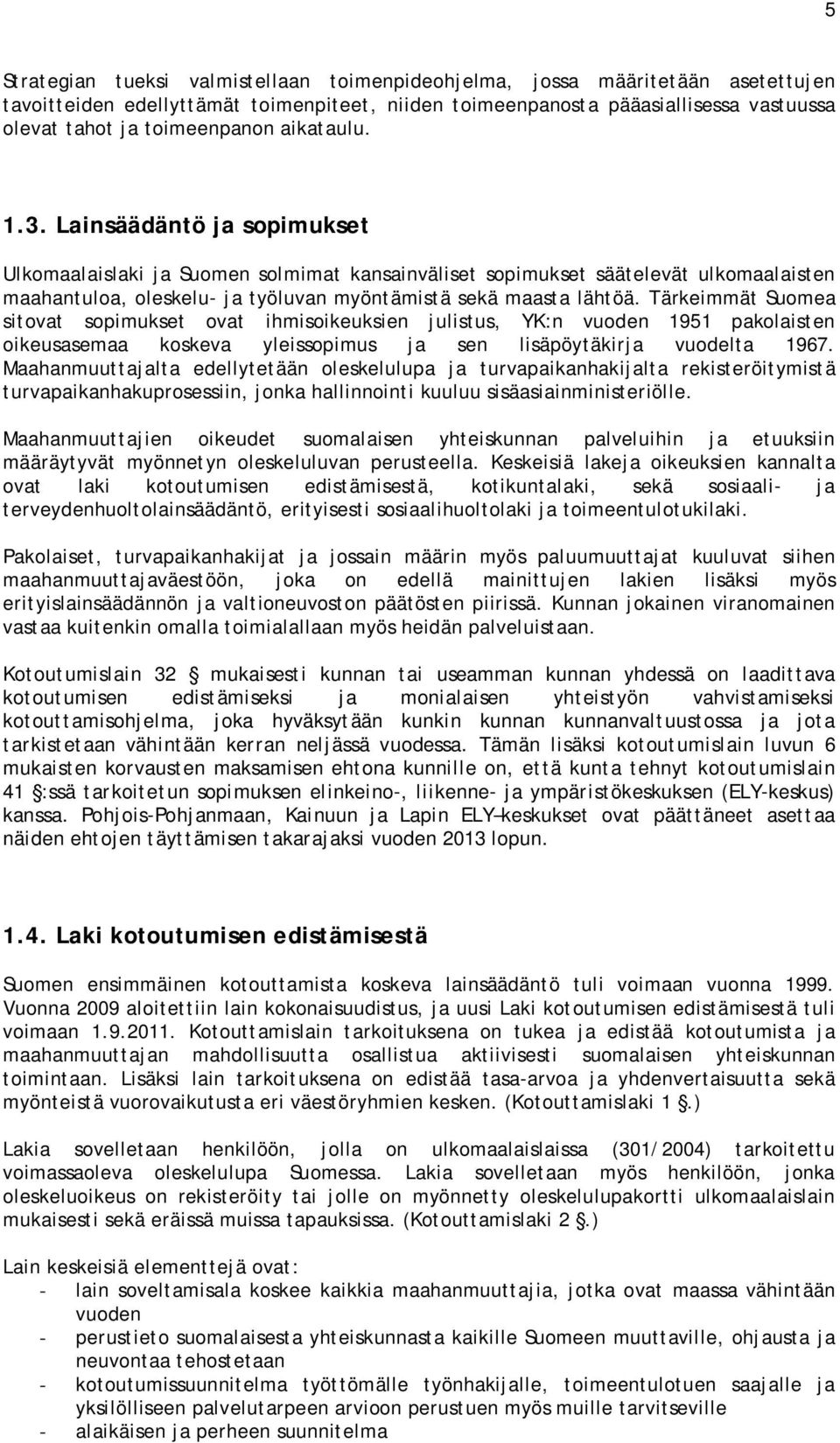 Tärkeimmät Suomea sitovat sopimukset ovat ihmisoikeuksien julistus, YK:n vuoden 1951 pakolaisten oikeusasemaa koskeva yleissopimus ja sen lisäpöytäkirja vuodelta 1967.