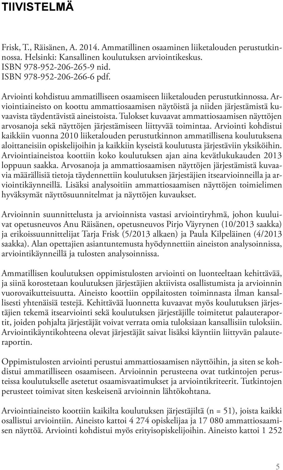 Arviointiaineisto on koottu ammattiosaamisen näytöistä ja niiden järjestämistä kuvaavista täydentävistä aineistoista.