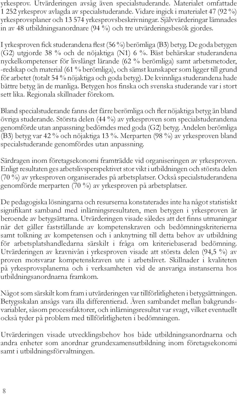 I yrkesproven fick studerandena flest (56 %) berömliga (B3) betyg. De goda betygen (G2) utgjorde 38 % och de nöjaktiga (N1) 6 %.