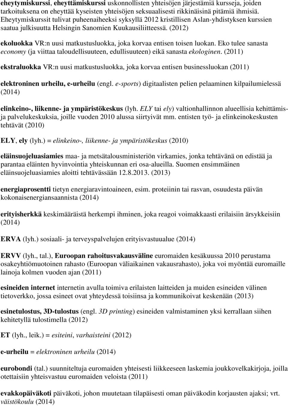 (2012) ekoluokka VR:n uusi matkustusluokka, joka korvaa entisen toisen luokan. Eko tulee sanasta economy (ja viittaa taloudellisuuteen, edullisuuteen) eikä sanasta ekologinen.