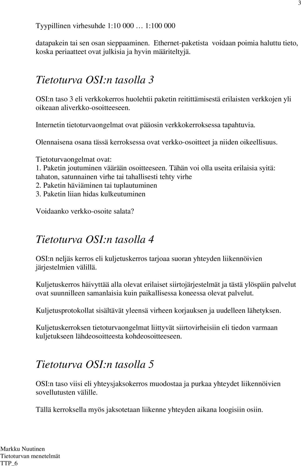 Internetin tietoturvaongelmat ovat pääosin verkkokerroksessa tapahtuvia. Olennaisena osana tässä kerroksessa ovat verkko-osoitteet ja niiden oikeellisuus. Tietoturvaongelmat ovat: 1.