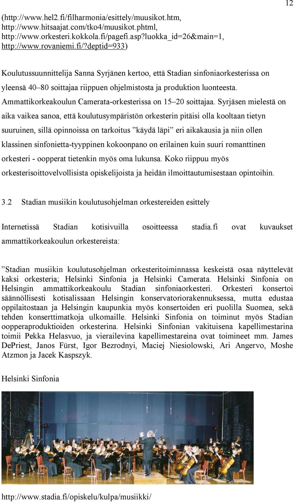 Syrjäsen mielestä on aika vaikea sanoa, että koulutusympäristön orkesterin pitäisi olla kooltaan tietyn suuruinen, sillä opinnoissa on tarkoitus käydä läpi eri aikakausia ja niin ollen klassinen