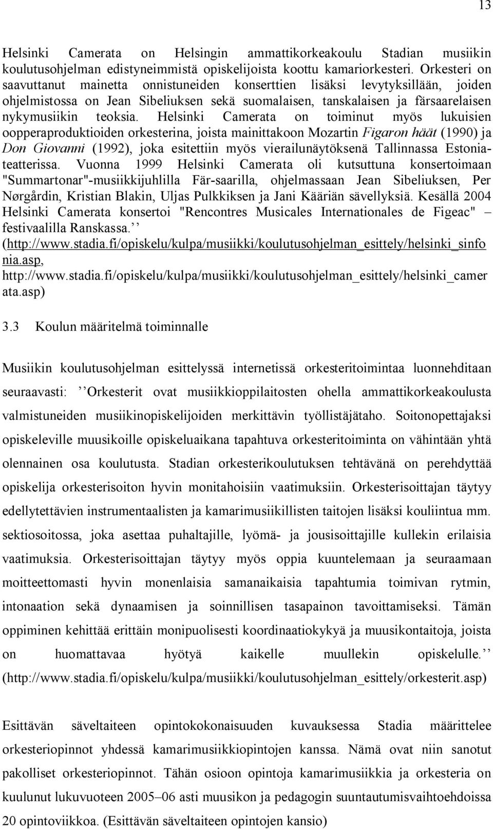 Helsinki Camerata on toiminut myös lukuisien oopperaproduktioiden orkesterina, joista mainittakoon Mozartin Figaron häät (1990) ja Don Giovanni (1992), joka esitettiin myös vierailunäytöksenä