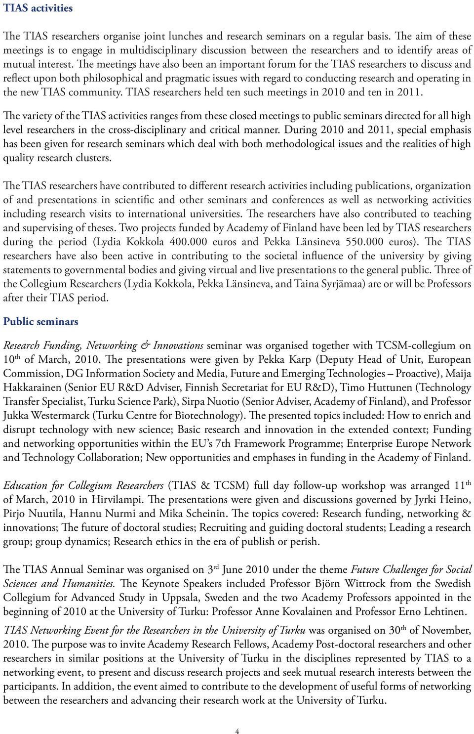 The meetings have also been an important forum for the TIAS researchers to discuss and reflect upon both philosophical and pragmatic issues with regard to conducting research and operating in the new