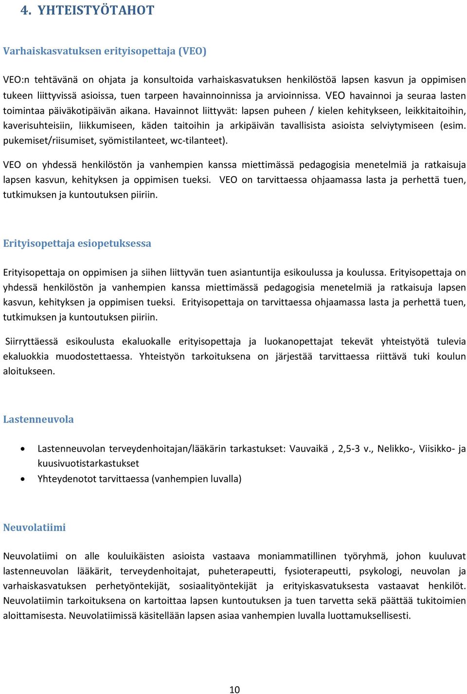 Havainnot liittyvät: lapsen puheen / kielen kehitykseen, leikkitaitoihin, kaverisuhteisiin, liikkumiseen, käden taitoihin ja arkipäivän tavallisista asioista selviytymiseen (esim.