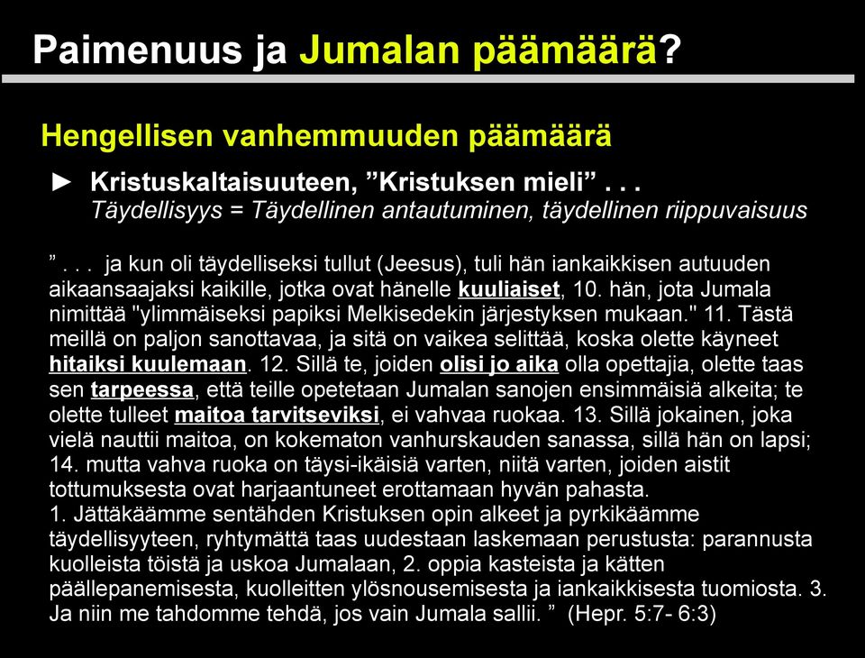 hän, jota Jumala nimittää "ylimmäiseksi papiksi Melkisedekin järjestyksen mukaan." 11. Tästä meillä on paljon sanottavaa, ja sitä on vaikea selittää, koska olette käyneet hitaiksi kuulemaan. 12.