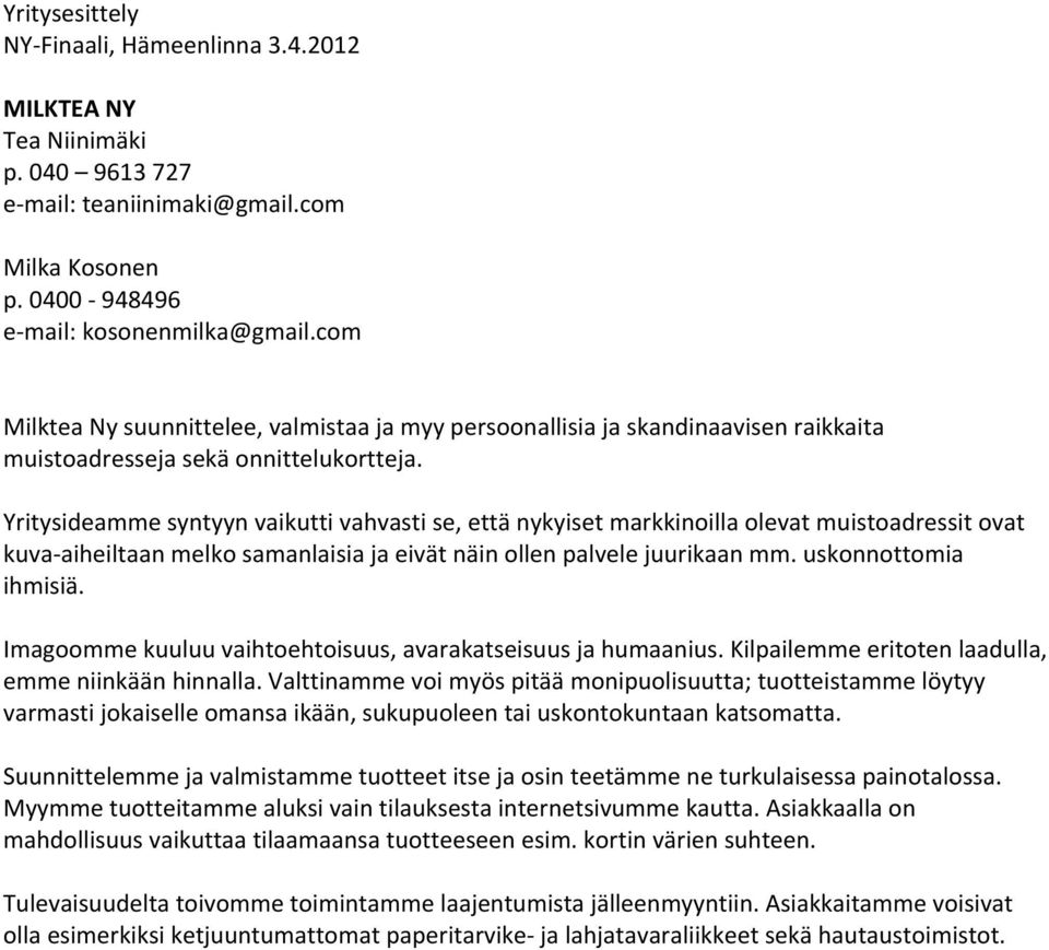 Yritysideamme syntyyn vaikutti vahvasti se, että nykyiset markkinoilla olevat muistoadressit ovat kuva- aiheiltaan melko samanlaisia ja eivät näin ollen palvele juurikaan mm. uskonnottomia ihmisiä.