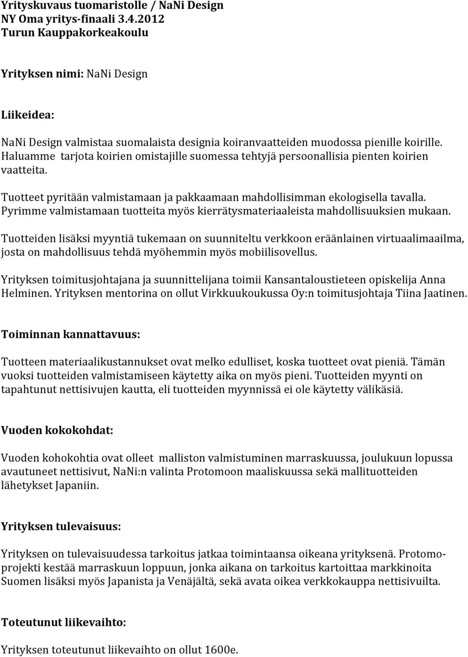 Haluamme tarjota koirien omistajille suomessa tehtyjä persoonallisia pienten koirien vaatteita. Tuotteet pyritään valmistamaan ja pakkaamaan mahdollisimman ekologisella tavalla.