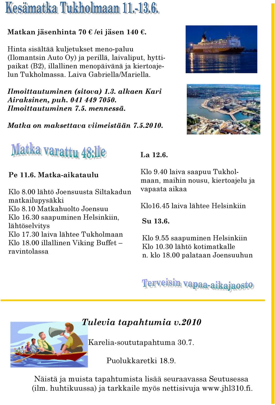 Pe 11.6. Matka-aikataulu Klo 8.00 lähtö Joensuusta Siltakadun matkailupysäkki Klo 8.10 Matkahuolto Joensuu Klo 16.30 saapuminen Helsinkiin, lähtöselvitys Klo 17.30 laiva lähtee Tukholmaan Klo 18.