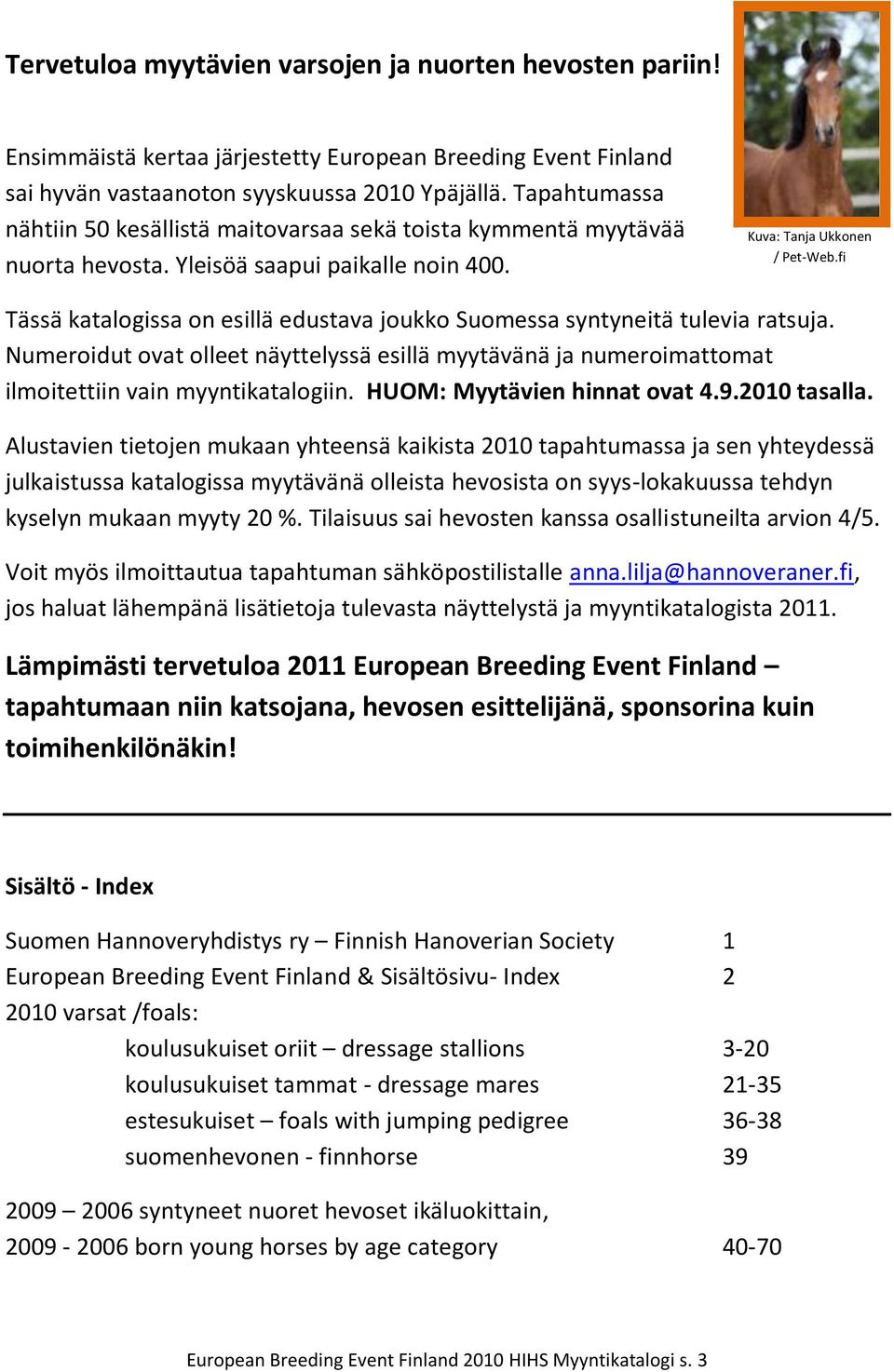 fi Tässä katalogissa on esillä edustava joukko Suomessa syntyneitä tulevia ratsuja. Numeroidut ovat olleet näyttelyssä esillä myytävänä ja numeroimattomat ilmoitettiin vain myyntikatalogiin.