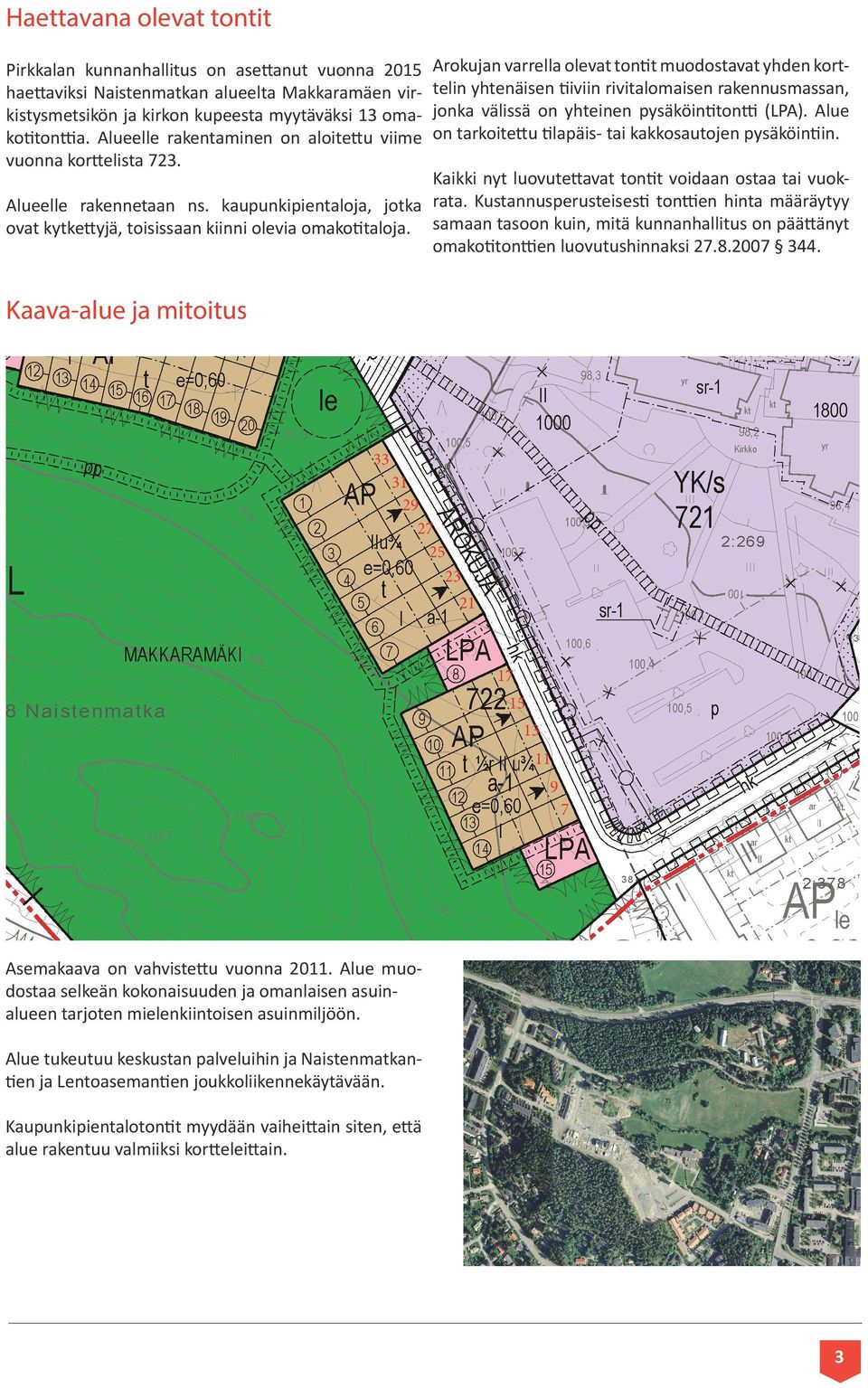 Arokujan varrella olevat tontit muodostavat yhden korttelin yhtenäisen tiiviin rivitalomaisen rakennusmassan, jonka välissä on yhteinen pysäköintitontti (LPA).