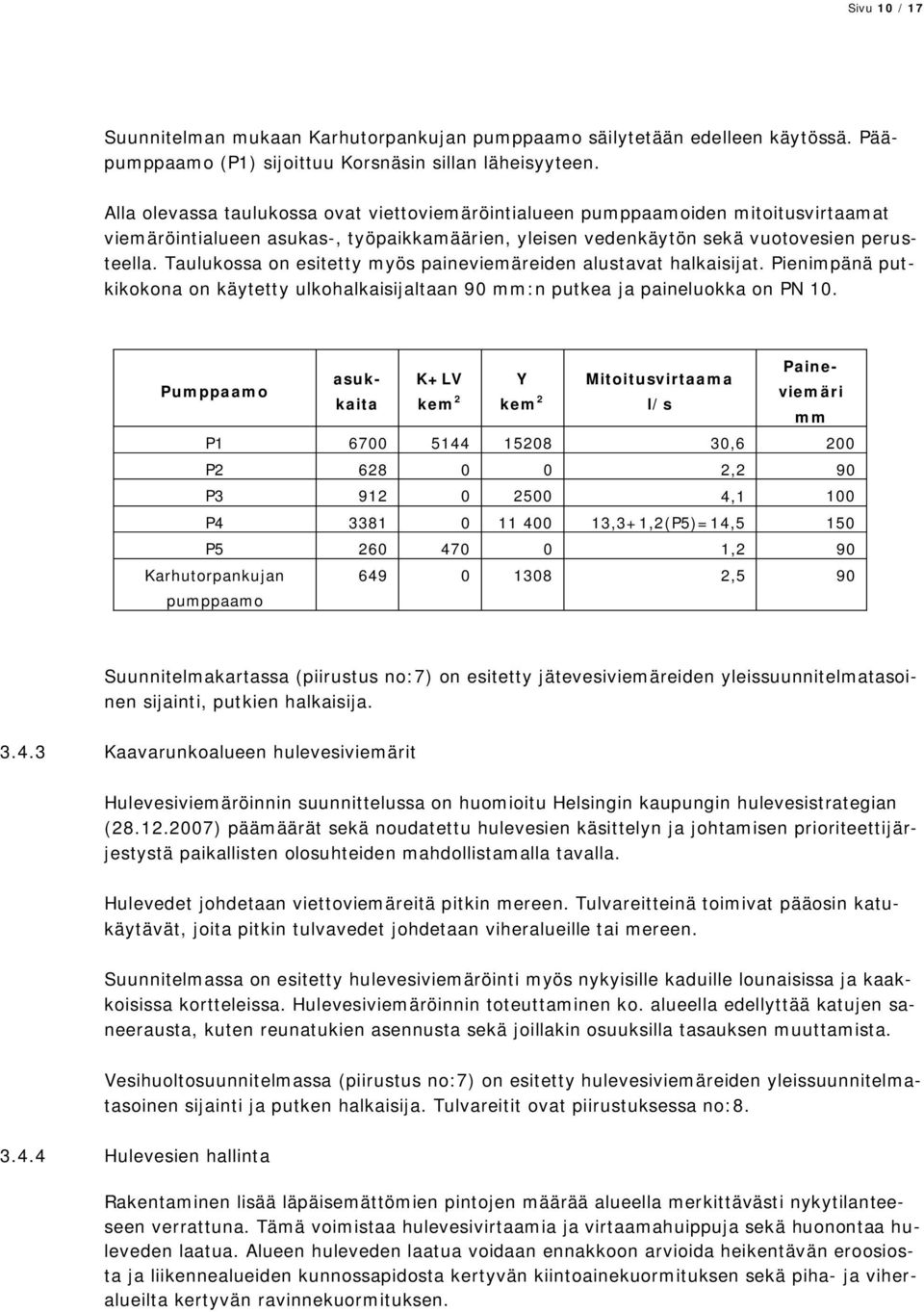 Taulukossa on esitetty myös paineviemäreiden alustavat halkaisijat. Pienimpänä putkikokona on käytetty ulkohalkaisijaltaan 90 mm:n putkea ja paineluokka on PN 10.