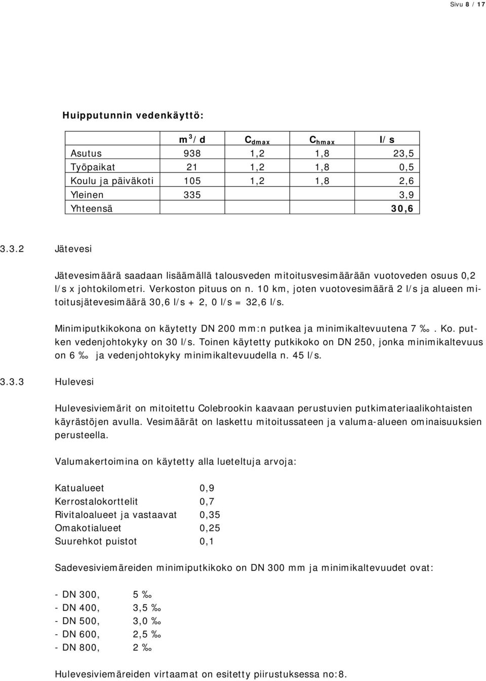 putken vedenjohtokyky on 30 l/s. Toinen käytetty putkikoko on DN 250, jonka minimikaltevuus on 6 ja vedenjohtokyky minimikaltevuudella n. 45 l/s. 3.3.3 Hulevesi Hulevesiviemärit on mitoitettu Colebrookin kaavaan perustuvien putkimateriaalikohtaisten käyrästöjen avulla.