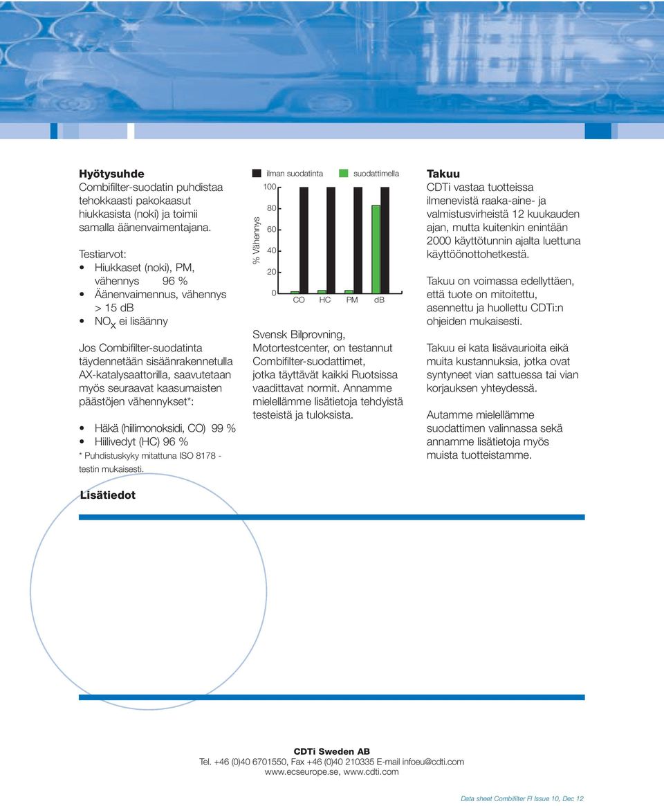 seuraavat kaasumaisten päästöjen vähennykset*: Häkä (hiilimonoksidi, O) 99 % Hiilivedyt (H) 96 % * Puhdistuskyky mitattuna ISO 8178 - testin mukaisesti.