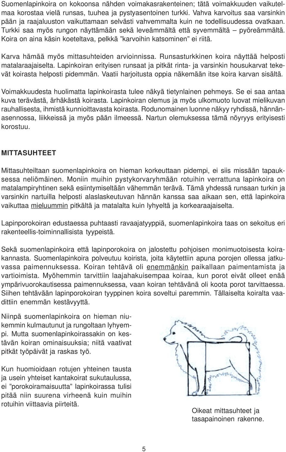 Koira on aina käsin koeteltava, pelkkä karvoihin katsominen ei riitä. Karva hämää myös mittasuhteiden arvioinnissa. Runsasturkkinen koira näyttää helposti matalaraajaiselta.