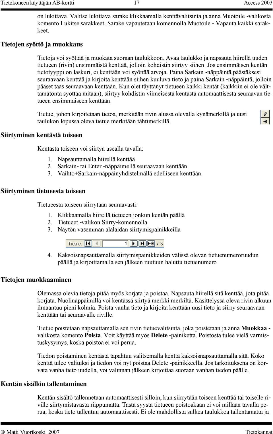 Avaa taulukko ja napsauta hiirellä uuden tietueen (rivin) ensimmäistä kenttää, jolloin kohdistin siirtyy siihen. Jos ensimmäisen kentän tietotyyppi on laskuri, ei kenttään voi syöttää arvoja.