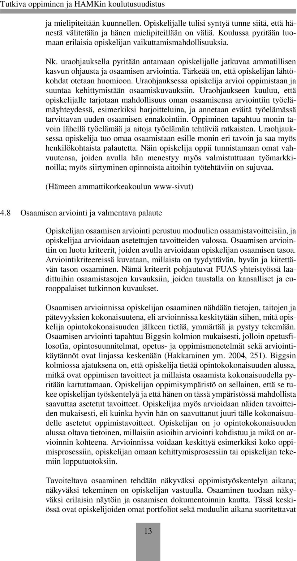 Tärkeää on, että opiskelijan lähtökohdat otetaan huomioon. Uraohjauksessa opiskelija arvioi oppimistaan ja suuntaa kehittymistään osaamiskuvauksiin.