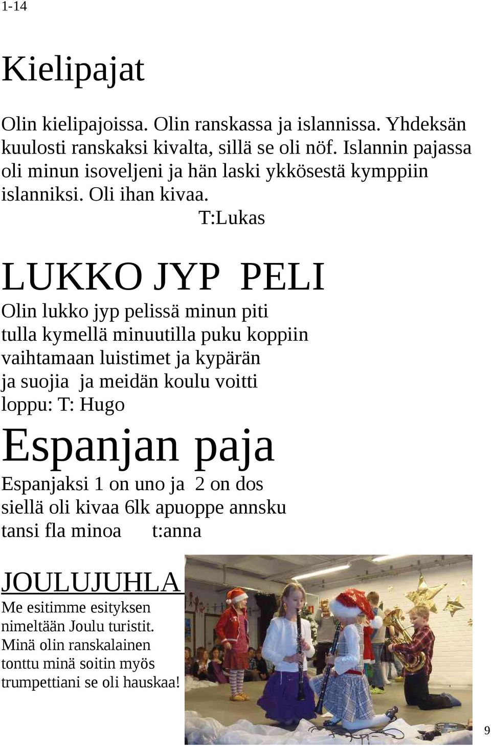 T:Lukas LUKKO JYP PELI Olin lukko jyp pelissä minun piti tulla kymellä minuutilla puku koppiin vaihtamaan luistimet ja kypärän ja suojia ja meidän koulu