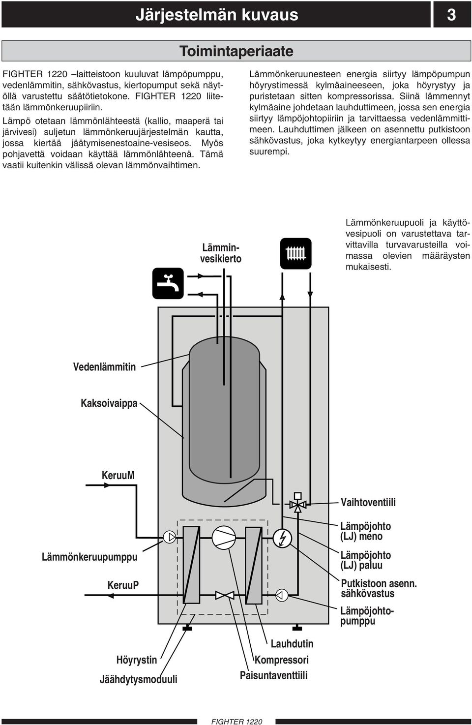 Tämä vaatii kuitenkin välissä olevan lämmönvaihtimen. Lämmönkeruunesteen energia siirtyy lämpöpumpun höyrystimessä kylmäaineeseen, joka höyrystyy ja puristetaan sitten kompressorissa.