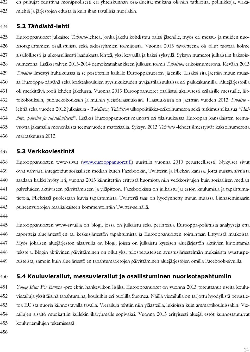 2 Tähdistö-lehti Eurooppanuoret julkaisee Tähdistö-lehteä, jonka jakelu kohdistuu paitsi jäsenille, myös eri messu- ja muiden nuorisotapahtumien osallistujista sekä sidosryhmien toimijoista.