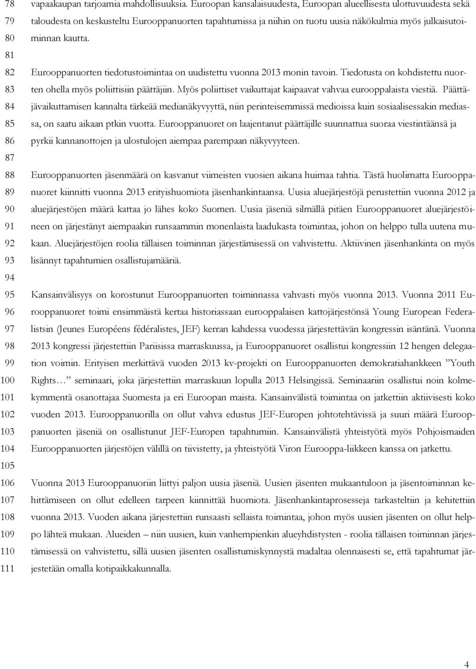 Eurooppanuorten tiedotustoimintaa on uudistettu vuonna 2013 monin tavoin. Tiedotusta on kohdistettu nuorten ohella myös poliittisiin päättäjiin.