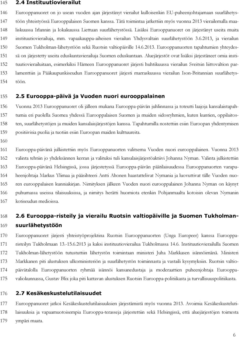 Tätä toimintaa jatkettiin myös vuonna 2013 vierailemalla maaliskuussa Irlannin ja lokakuussa Liettuan suurlähetystössä. Lisäksi Eurooppanuoret on järjestänyt useita muita instituutiovierailuja, mm.