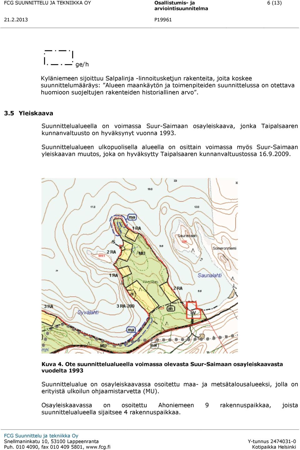 Suunnittelualueen ulkopuolisella alueella on osittain voimassa myös Suur-Saimaan yleiskaavan muutos, joka on hyväksytty Taipalsaaren kunnanvaltuustossa 16.9.2009. Kuva 4.