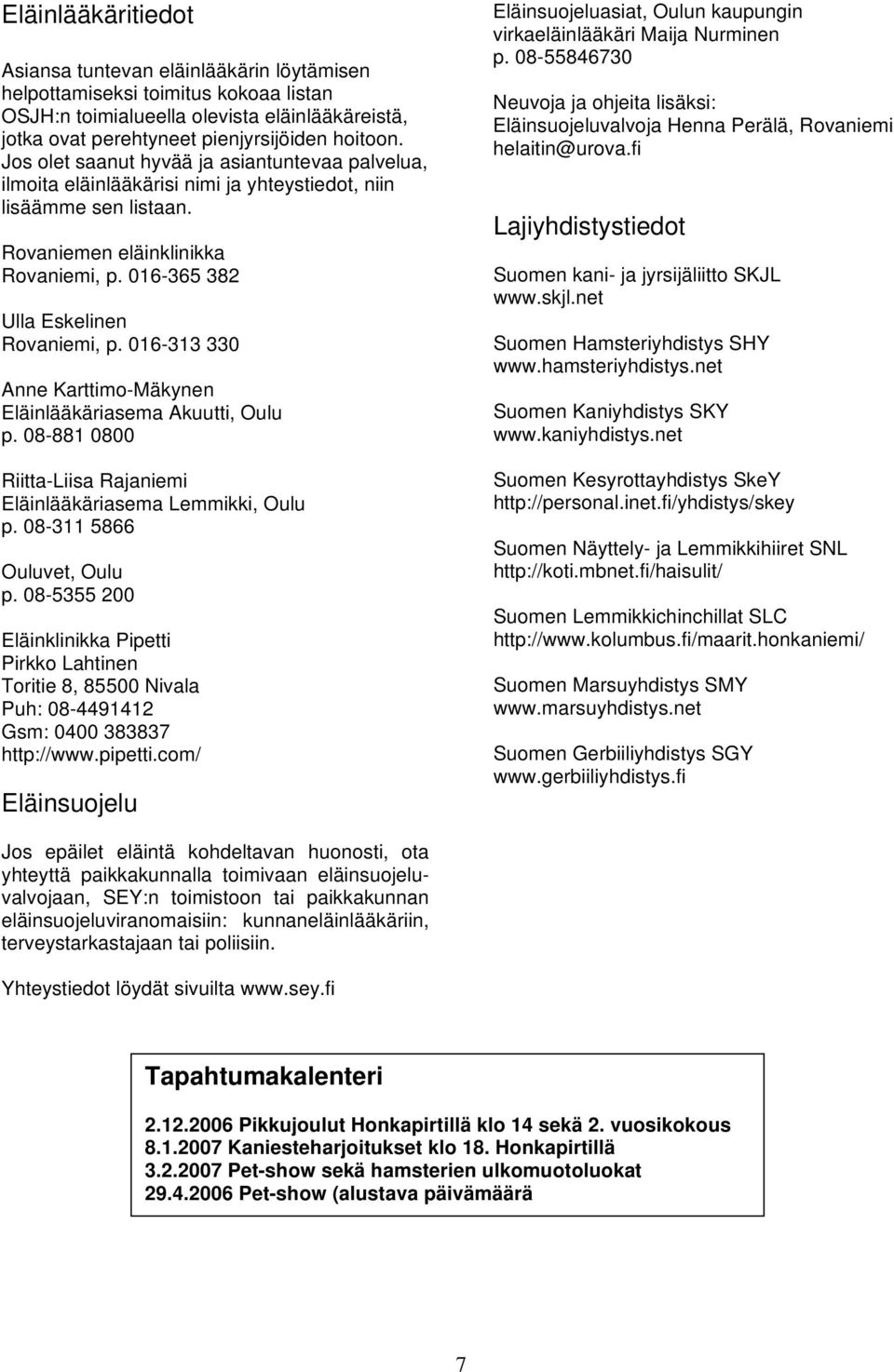 016-313 330 Anne Karttimo-Mäkynen Eläinlääkäriasema Akuutti, Oulu p. 08-881 0800 Riitta-Liisa Rajaniemi Eläinlääkäriasema Lemmikki, Oulu p. 08-311 5866 Ouluvet, Oulu p.