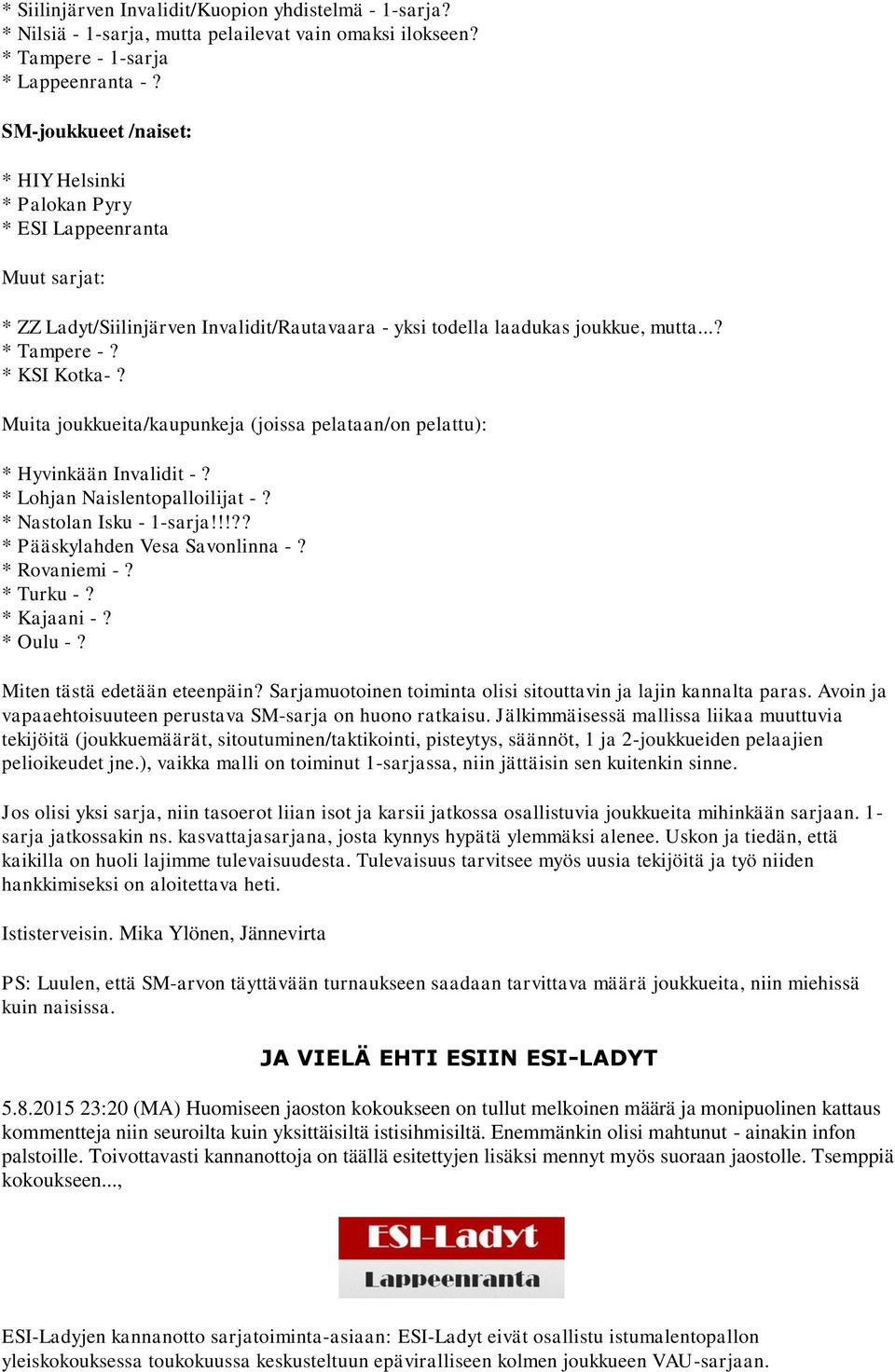 Muita joukkueita/kaupunkeja (joissa pelataan/on pelattu): * Hyvinkään Invalidit -? * Lohjan Naislentopalloilijat -? * Nastolan Isku - 1-sarja!!!?? * Pääskylahden Vesa Savonlinna -? * Rovaniemi -?