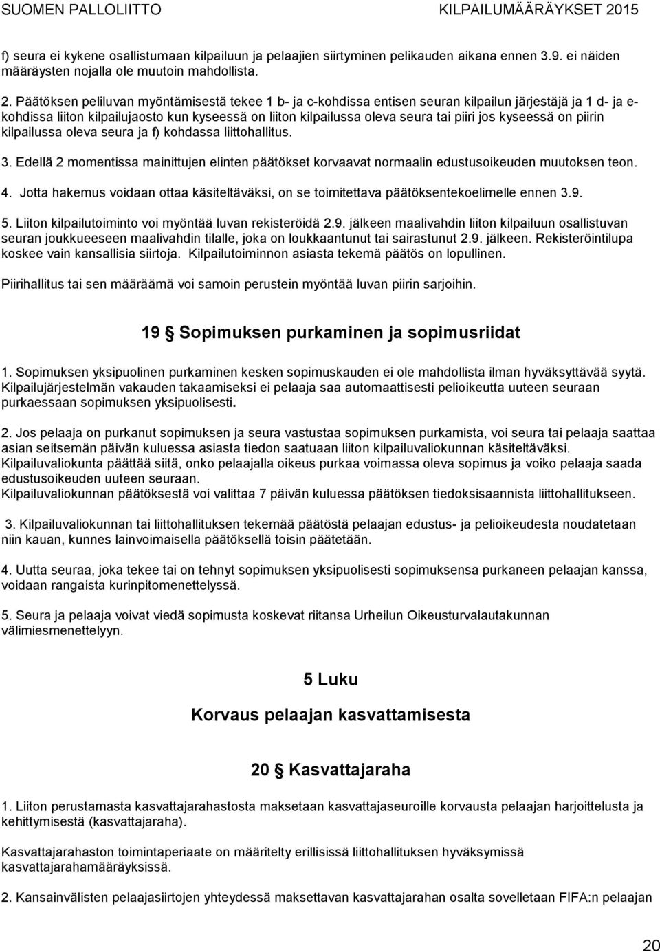 jos kyseessä on piirin kilpailussa oleva seura ja f) kohdassa liittohallitus. 3. Edellä 2 momentissa mainittujen elinten päätökset korvaavat normaalin edustusoikeuden muutoksen teon. 4.