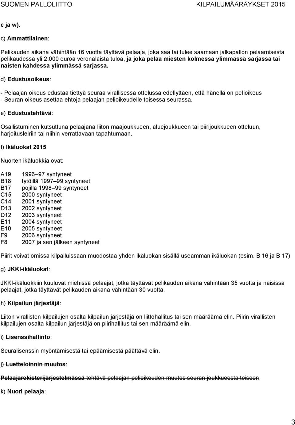 d) Edustusoikeus: - Pelaajan oikeus edustaa tiettyä seuraa virallisessa ottelussa edellyttäen, että hänellä on pelioikeus - Seuran oikeus asettaa ehtoja pelaajan pelioikeudelle toisessa seurassa.