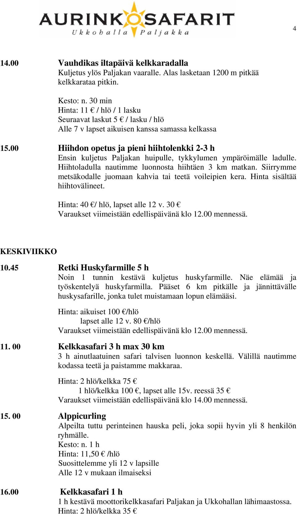 00 Hiihdon opetus ja pieni hiihtolenkki 2-3 h Ensin kuljetus Paljakan huipulle, tykkylumen ympäröimälle ladulle. Hiihtoladulla nautimme luonnosta hiihtäen 3 km matkan.