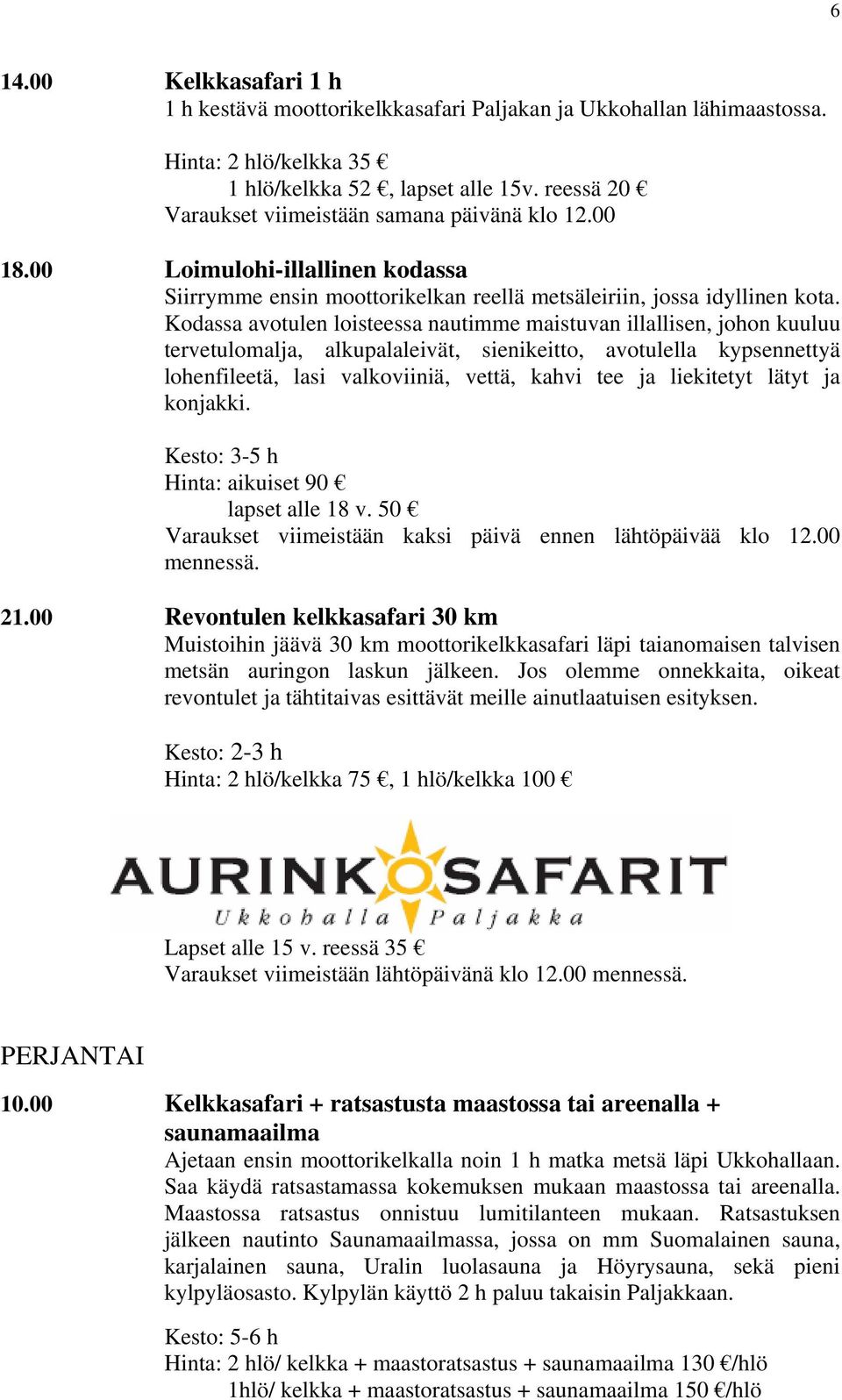 Kodassa avotulen loisteessa nautimme maistuvan illallisen, johon kuuluu tervetulomalja, alkupalaleivät, sienikeitto, avotulella kypsennettyä lohenfileetä, lasi valkoviiniä, vettä, kahvi tee ja