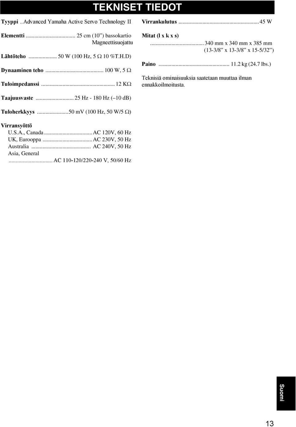 .. 11. kg (4.7 lbs.) Teknisiä ominaisuuksia saatetaan muuttaa ilman ennakkoilmoitusta. Taajuusvaste... 5 Hz - 180 Hz ( 10 db) Tuloherkkyys.