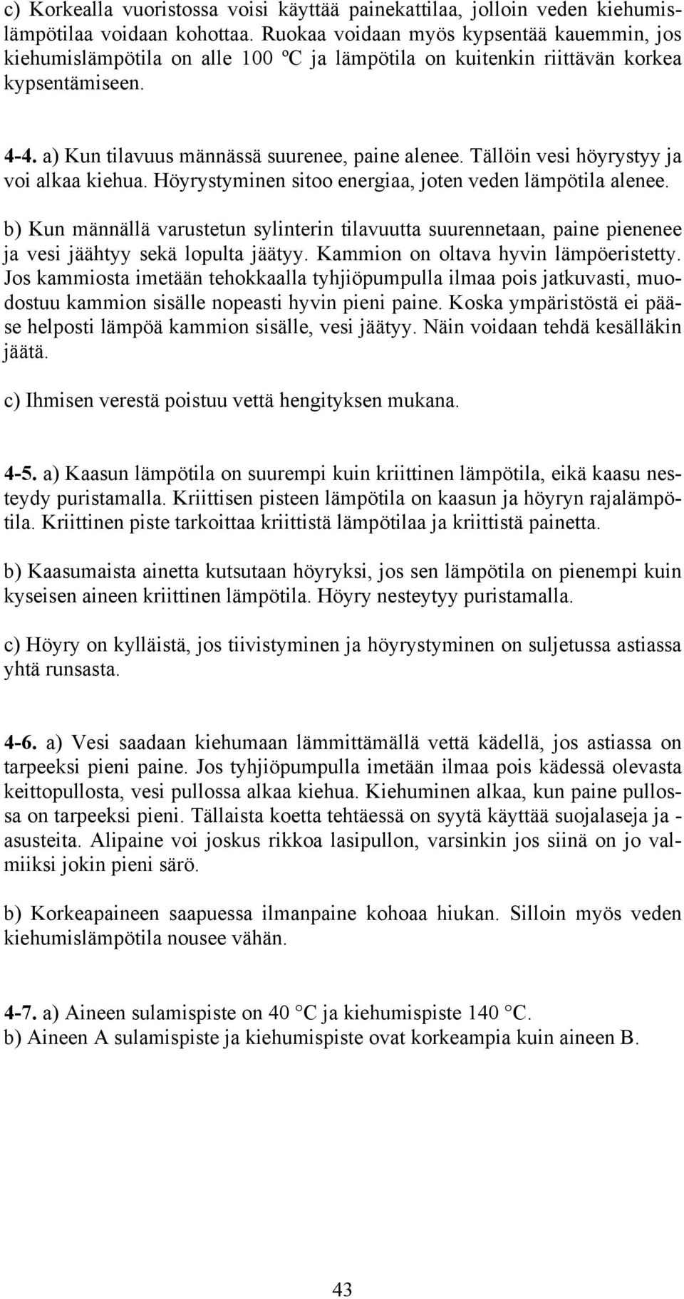 Tällöin vesi höyrystyy ja voi alkaa kiehua. Höyrystyminen sitoo energiaa, joten veden lämpötila alenee.