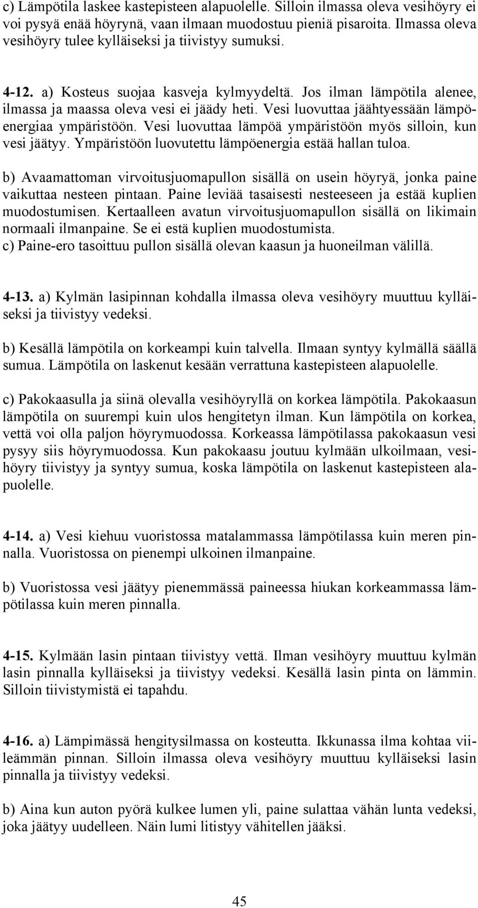 Vesi luovuttaa jäähtyessään lämpöenergiaa ympäristöön. Vesi luovuttaa lämpöä ympäristöön myös silloin, kun vesi jäätyy. Ympäristöön luovutettu lämpöenergia estää hallan tuloa.