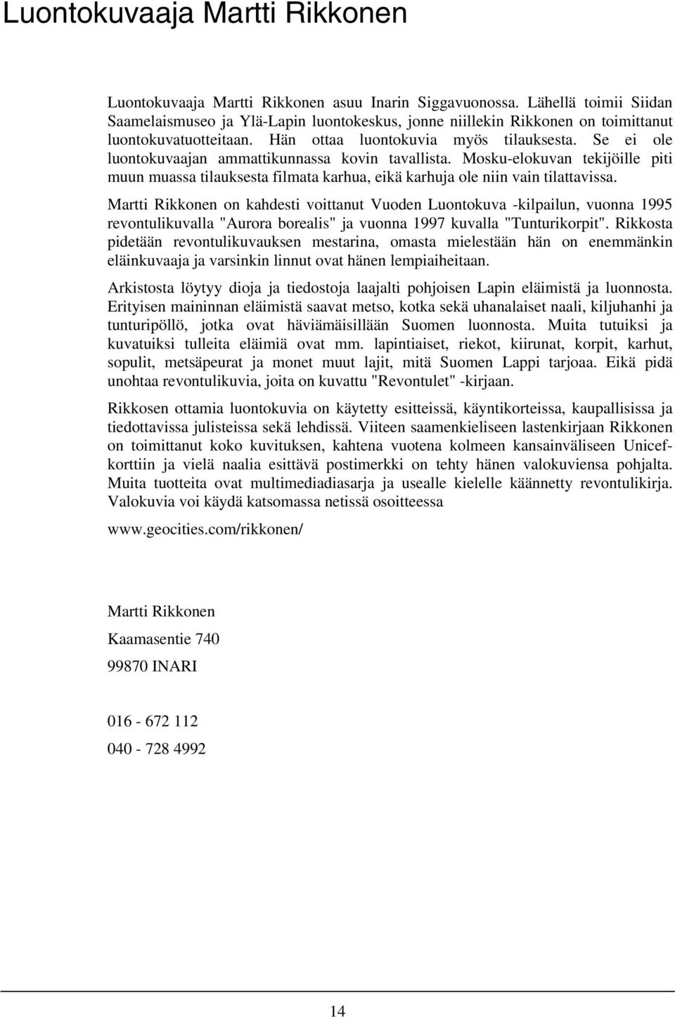 Se ei ole luontokuvaajan ammattikunnassa kovin tavallista. Mosku-elokuvan tekijöille piti muun muassa tilauksesta filmata karhua, eikä karhuja ole niin vain tilattavissa.