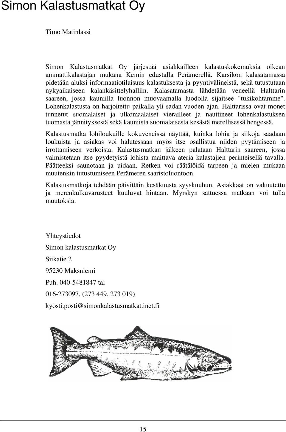 Kalasatamasta lähdetään veneellä Halttarin saareen, jossa kauniilla luonnon muovaamalla luodolla sijaitsee "tukikohtamme". Lohenkalastusta on harjoitettu paikalla yli sadan vuoden ajan.