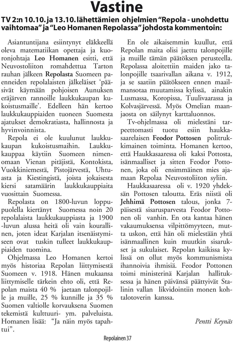 Homanen esitti, että Neuvostoliiton romahdettua Tarton rauhan jälkeen Repolasta Suomeen paenneiden repolalaisten jälkeläiset pääsivät käymään pohjoisen Aunuksen eräjärven rannoille laukkukaupan