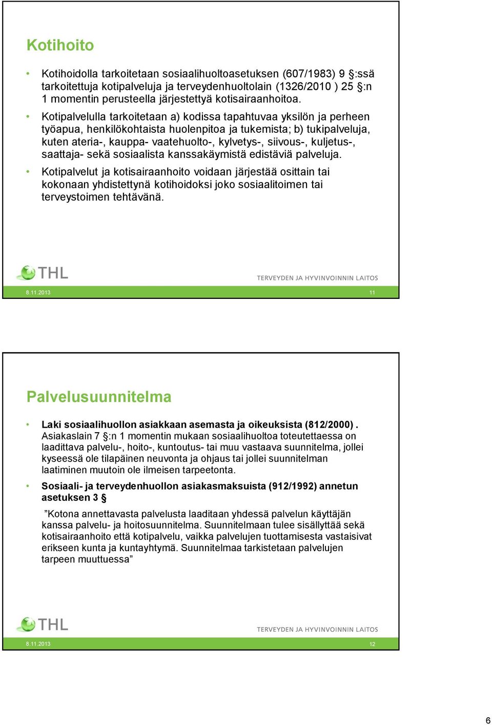 Kotipalvelulla tarkoitetaan a) kodissa tapahtuvaa yksilön ja perheen työapua, henkilökohtaista huolenpitoa ja tukemista; b) tukipalveluja, kuten ateria-, kauppa- vaatehuolto-, kylvetys-, siivous-,