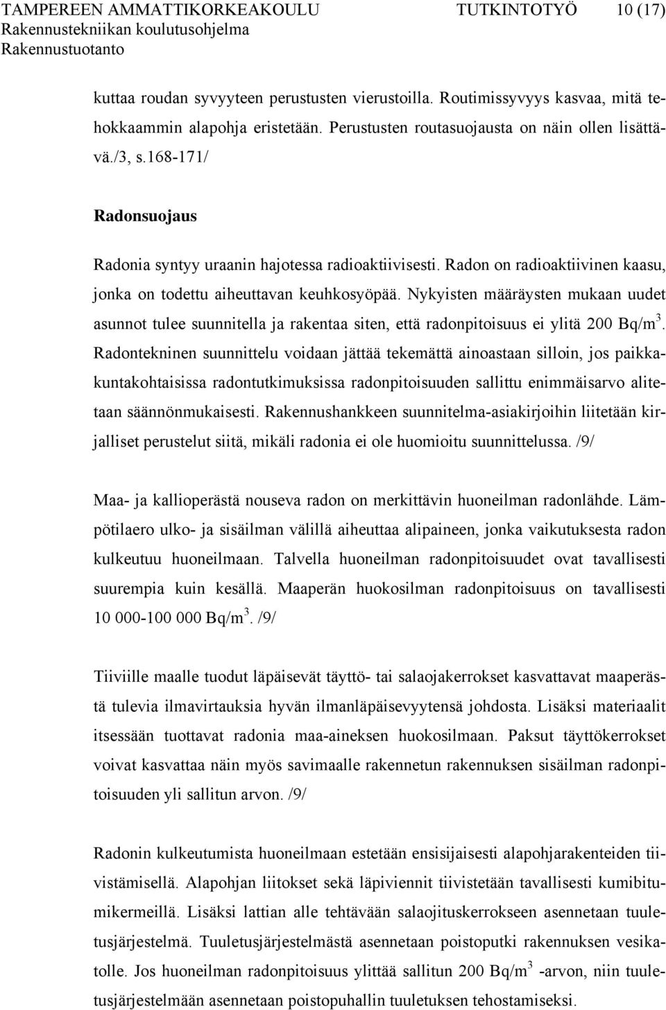 Radon on radioaktiivinen kaasu, jonka on todettu aiheuttavan keuhkosyöpää. Nykyisten määräysten mukaan uudet asunnot tulee suunnitella ja rakentaa siten, että radonpitoisuus ei ylitä 200 Bq/m 3.